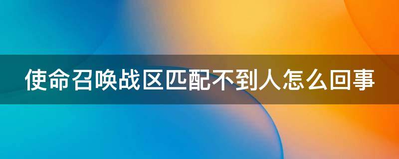 使命召唤战区匹配不到人怎么回事 使命召唤战区匹配不到人怎么回事儿