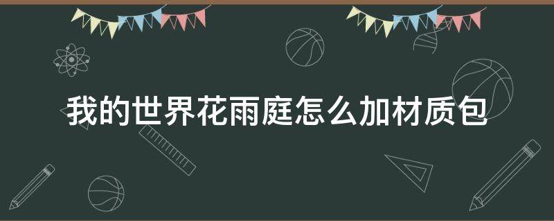 我的世界花雨庭怎么加材质包（我的世界花雨庭怎么加材质包手游）