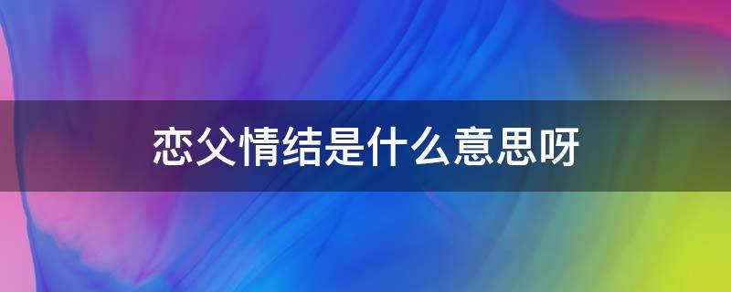 恋父情结是什么意思呀 恋父情结是怎么形成的