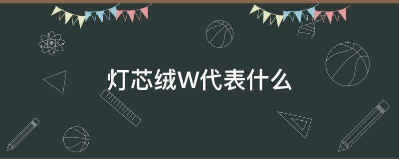 灯芯绒W代表什么（灯芯绒是啥意思）