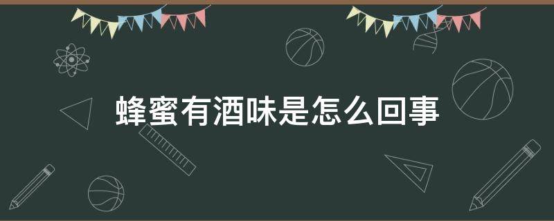 蜂蜜有酒味是怎么回事 蜂蜜怎么会有酒味