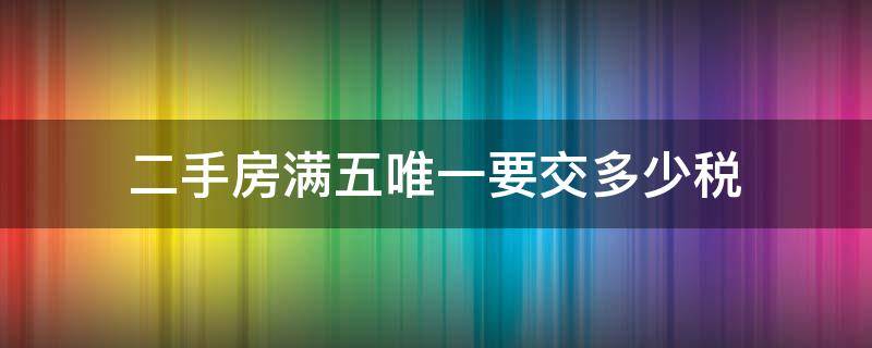 二手房满五唯一要交多少税（二手房满五唯一交什么税）