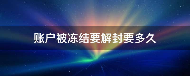 账户被冻结要解封要多久 个人账户被冻结要解封要多久