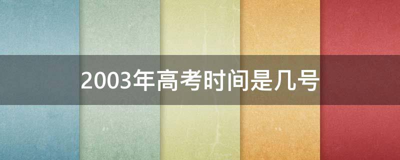 2003年高考时间是几号 2004年高考是几月几号