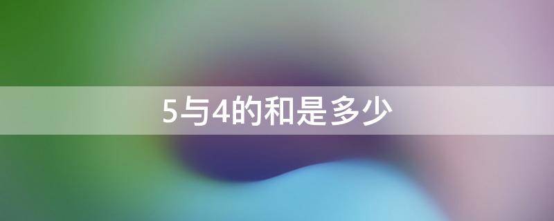 5与4的和是多少 5与4的和是多少用什么法