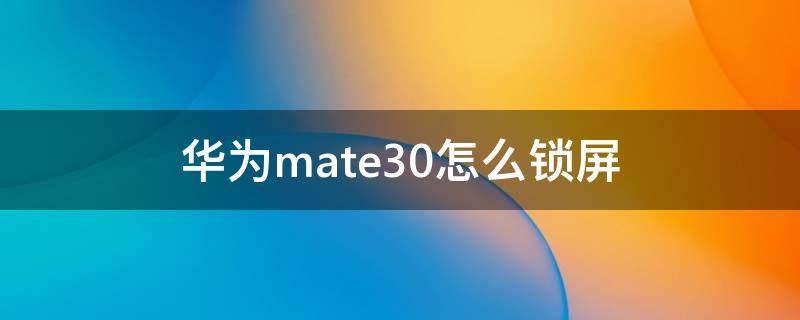 华为mate30怎么锁屏（华为mate30怎么锁屏录像?）