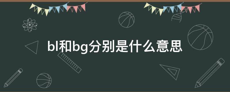 bl和bg分别是什么意思 bl和bg的意思