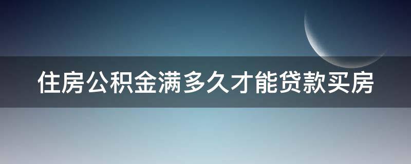 住房公积金满多久才能贷款买房 公积金满多久才可以贷款买房