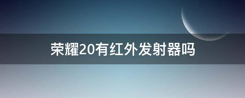 荣耀20有红外发射器吗（荣耀20有没有红外线功能吗）