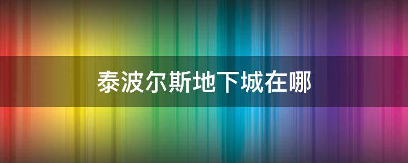 泰波尔斯地下城在哪 泰波尔斯地下城在哪个频道