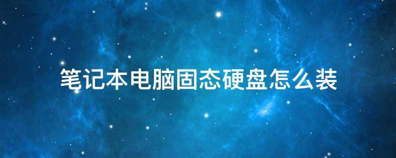 笔记本电脑固态硬盘怎么装（笔记本电脑加固态硬盘怎么加）