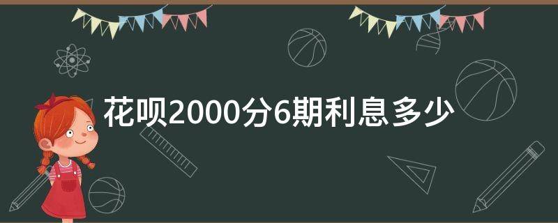 花呗2000分6期利息多少 花呗2000分期6期利息多少