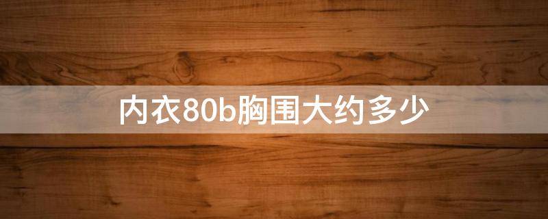 内衣80b胸围大约多少（80b的内衣是多大胸）