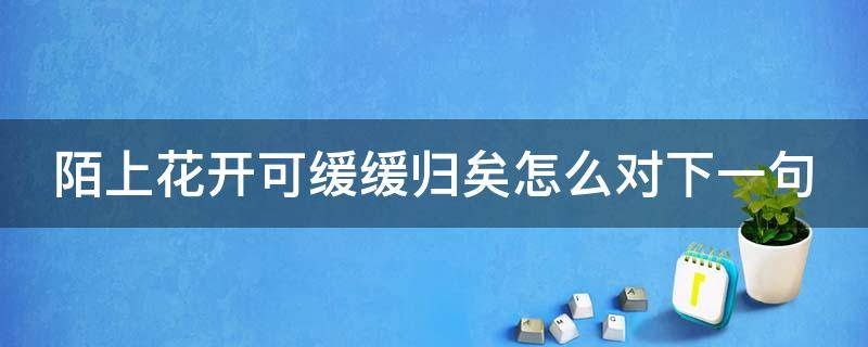 陌上花开可缓缓归矣怎么对下一句 陌上花开可缓缓归矣的下一句