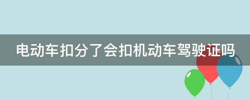 电动车扣分了会扣机动车驾驶证吗 电动车扣分影响小车吗