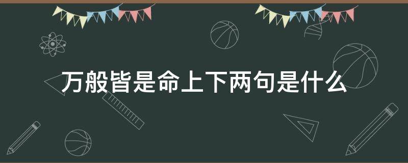 万般皆是命上下两句是什么 万般皆是命上下两句是什么红楼梦