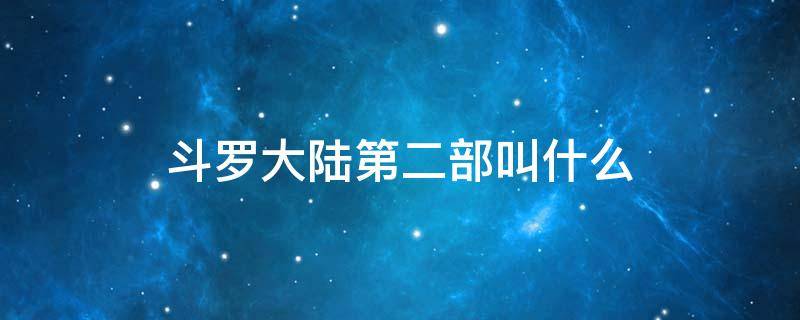 斗罗大陆第二部叫什么 斗罗大陆第二部的名字