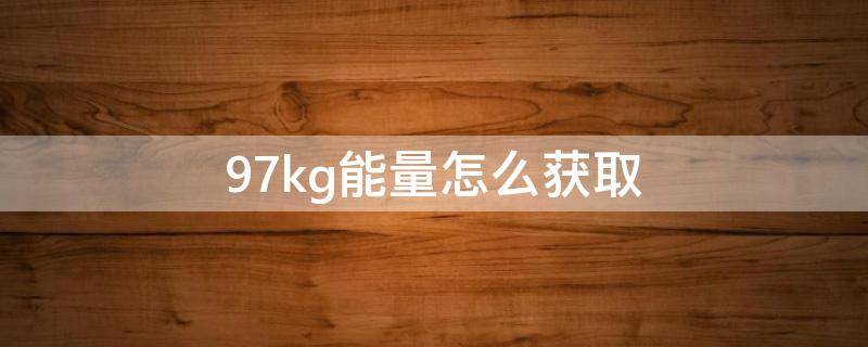 9.7kg能量怎么获取 9.7kg能量具体教程