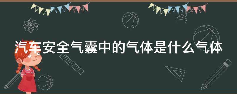 汽车安全气囊中的气体是什么气体 汽车安全气囊中的气体是什么气体?