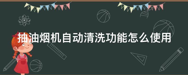 抽油烟机自动清洗功能怎么使用（自带清洗功能的油烟机怎么清洗）