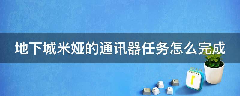 地下城米娅的通讯器任务怎么完成 dnf米娅的通讯器怎么完成