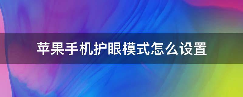 苹果手机护眼模式怎么设置（苹果手机护眼模式怎么设置关闭）