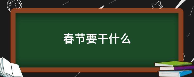 春节要干什么（闽南过春节要干什么）