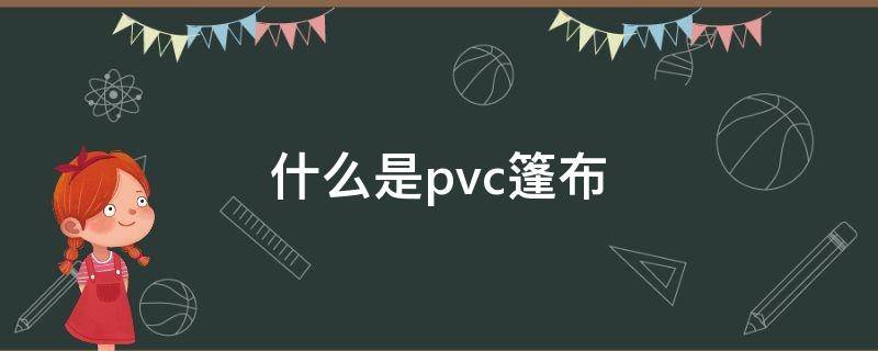 什么是pvc篷布（篷布pvc和帆布哪个好）