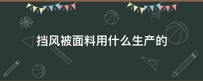 挡风被面料用什么生产的（挡风被面料批发市场）