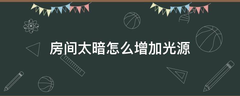 房间太暗怎么增加光源（宿舍太暗怎么增加光源）