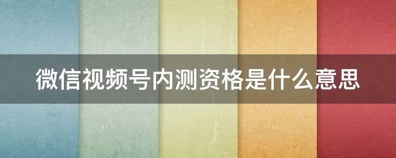 微信视频号内测资格是什么意思 视频号内测中什么意思