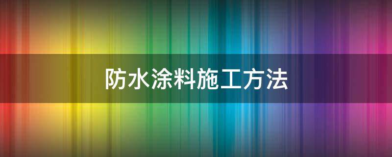 防水涂料施工方法 防水涂料施工方法视频