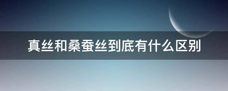 真丝和桑蚕丝到底有什么区别（真丝和桑蚕丝有什么区别真丝是什么）