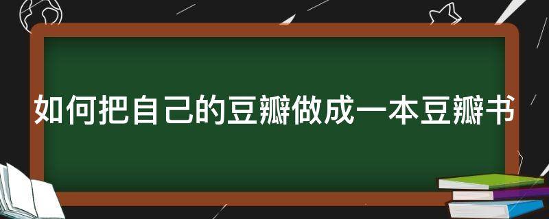 如何把自己的豆瓣做成一本豆瓣书 豆瓣怎么制作书单