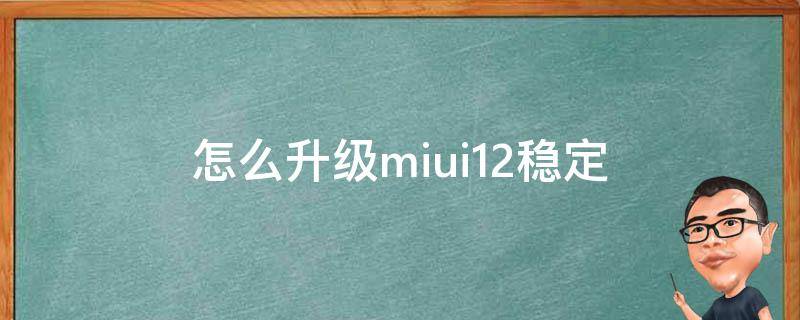 怎么升级miui12稳定（怎么升级miui12稳定版）