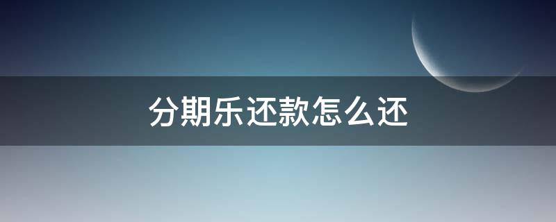 分期乐还款怎么还（分期乐还款怎么还款）