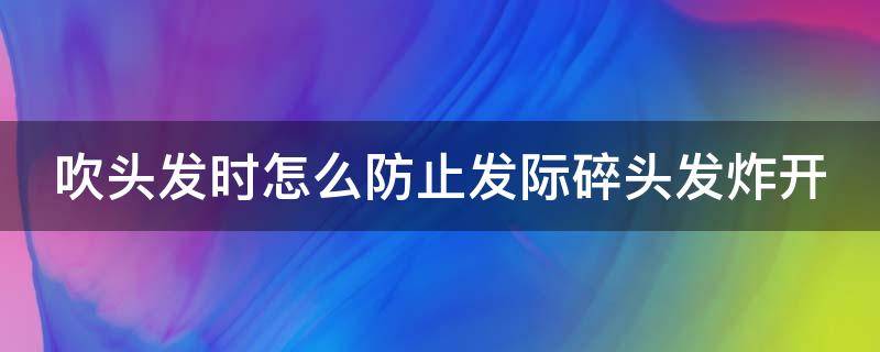 吹头发时怎么防止发际碎头发炸开 头发怎么吹不会炸