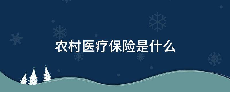 农村医疗保险是什么 农村医疗保险是什么意思