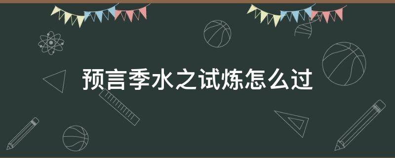 预言季水之试炼怎么过 预言季湖水的试炼攻略