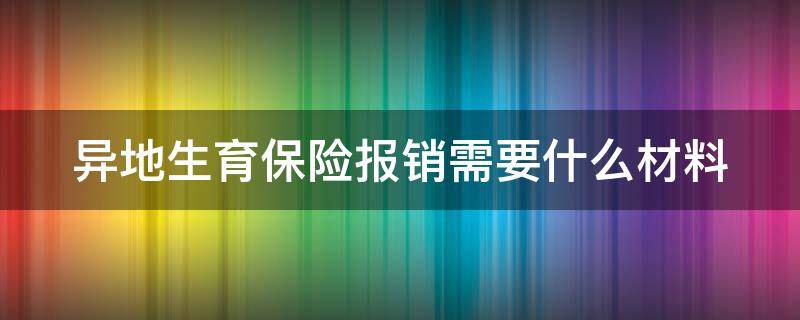 异地生育保险报销需要什么材料 异地生育报销需要哪些资料