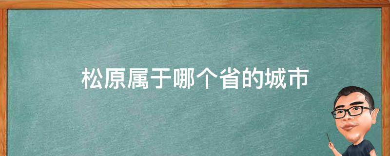 松原属于哪个省的城市 松原属于哪个省份的城市