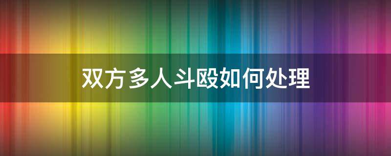 双方多人斗殴如何处理（多人互殴打架法律怎么处理）