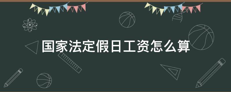 国家法定假日工资怎么算 国家法定节假日工资怎么算