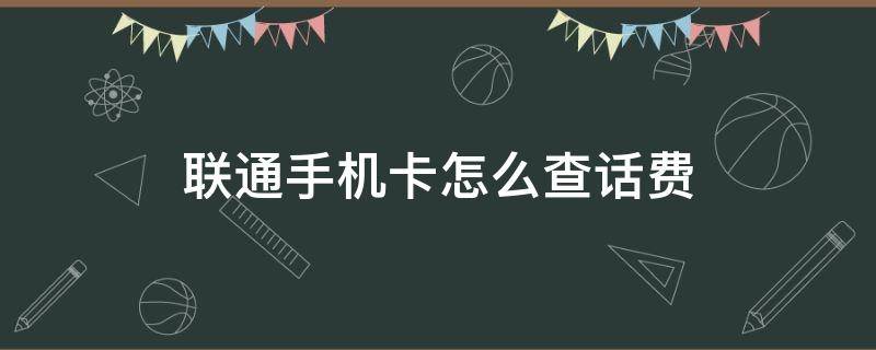 联通手机卡怎么查话费（联通手机卡怎么查话费流量）