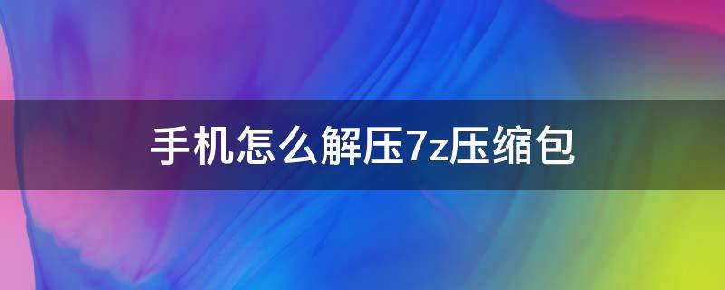 手机怎么解压7z压缩包 手机如何解压7z001的压缩包