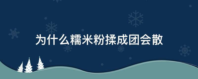 为什么糯米粉揉成团会散（糯米粉很黏没办法揉成团）