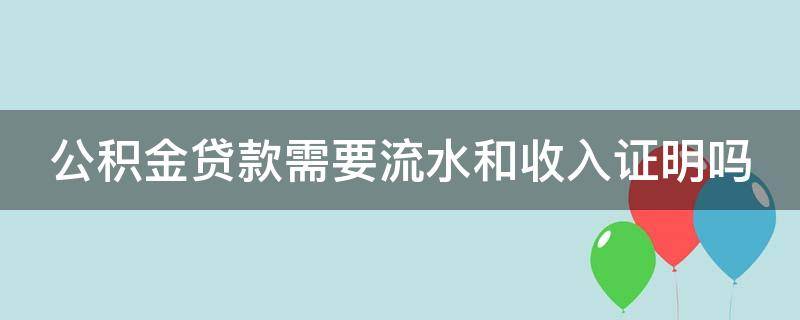 公积金贷款需要流水和收入证明吗 没有6个月银行流水能贷款吗