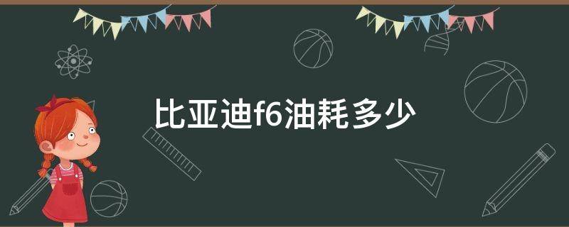 比亚迪f6油耗多少 比亚迪f6油耗多少一百公里