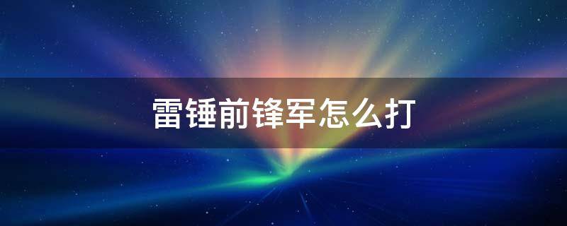 雷锤前锋军怎么打 雷锤前锋军怎么打伤害高