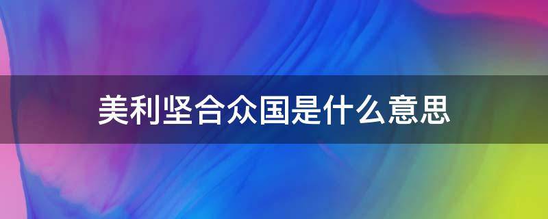 美利坚合众国是什么意思 什么叫美利坚合众国